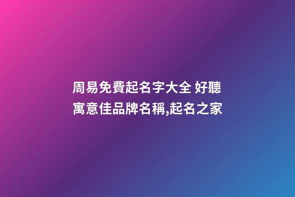 周易免費起名字大全 好聽寓意佳品牌名稱,起名之家-第1張-商標起名-玄機派
